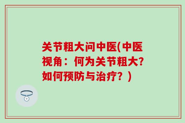 关节粗大问中医(中医视角：何为关节粗大？如何预防与治疗？)