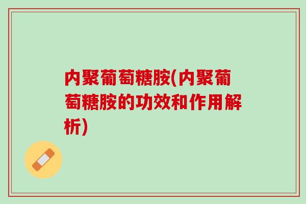 内聚葡萄糖胺(内聚葡萄糖胺的功效和作用解析)