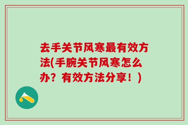 去手关节风寒最有效方法(手腕关节风寒怎么办？有效方法分享！)