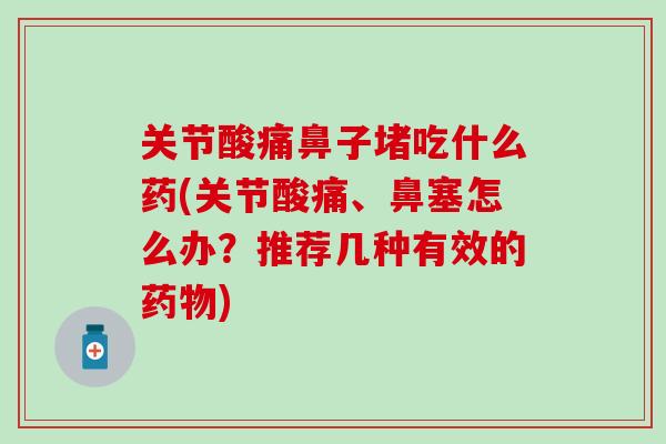 关节酸痛鼻子堵吃什么药(关节酸痛、鼻塞怎么办？推荐几种有效的药物)