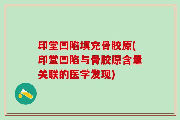 印堂凹陷填充骨胶原(印堂凹陷与骨胶原含量关联的医学发现)