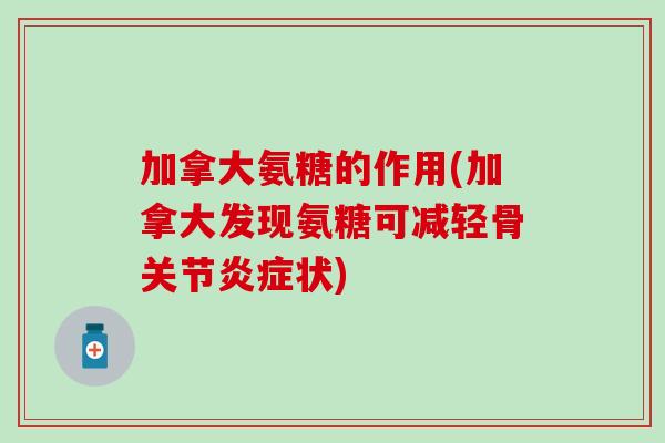 加拿大氨糖的作用(加拿大发现氨糖可减轻骨关节炎症状)