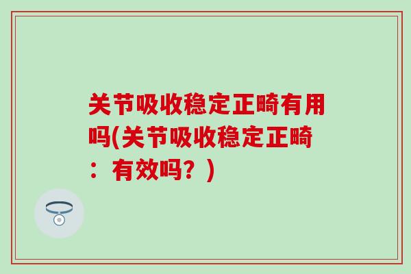 关节吸收稳定正畸有用吗(关节吸收稳定正畸：有效吗？)