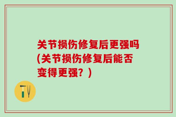 关节损伤修复后更强吗(关节损伤修复后能否变得更强？)