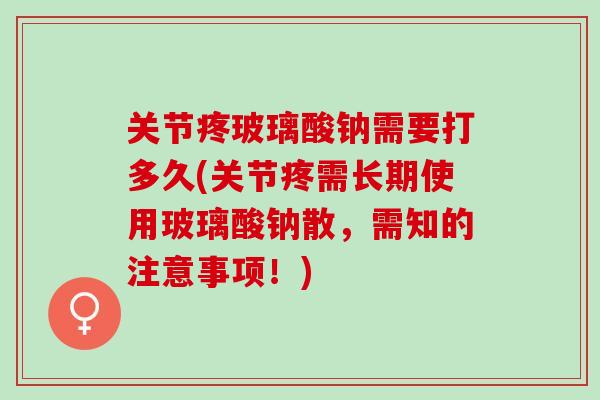 关节疼玻璃酸钠需要打多久(关节疼需长期使用玻璃酸钠散，需知的注意事项！)