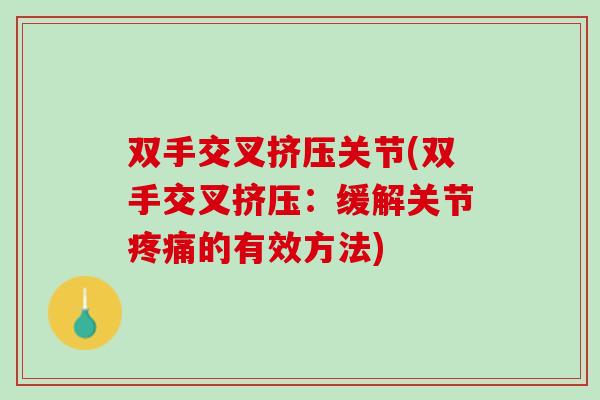 双手交叉挤压关节(双手交叉挤压：缓解关节疼痛的有效方法)