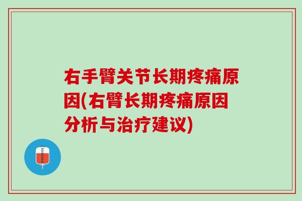 右手臂关节长期疼痛原因(右臂长期疼痛原因分析与治疗建议)