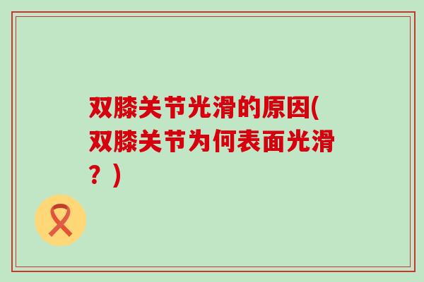 双膝关节光滑的原因(双膝关节为何表面光滑？)