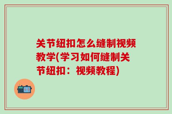 关节纽扣怎么缝制视频教学(学习如何缝制关节纽扣：视频教程)