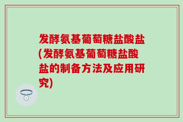 发酵氨基葡萄糖盐酸盐(发酵氨基葡萄糖盐酸盐的制备方法及应用研究)