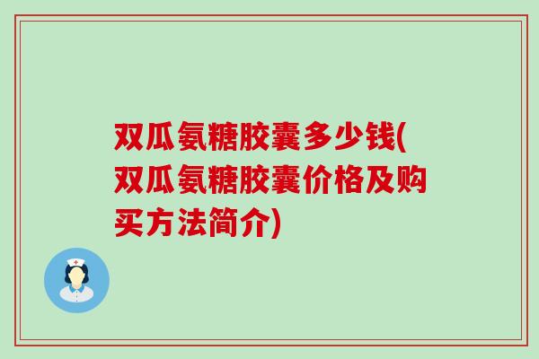 双瓜氨糖胶囊多少钱(双瓜氨糖胶囊价格及购买方法简介)