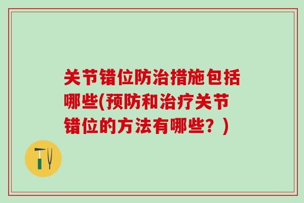 关节错位防治措施包括哪些(预防和治疗关节错位的方法有哪些？)