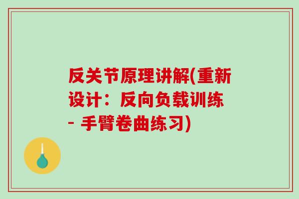 反关节原理讲解(重新设计：反向负载训练 - 手臂卷曲练习)