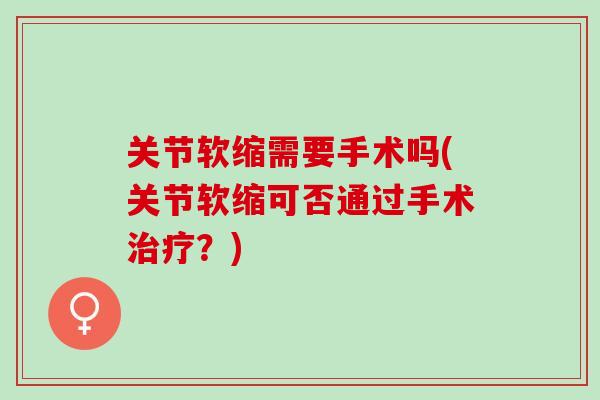关节软缩需要手术吗(关节软缩可否通过手术治疗？)