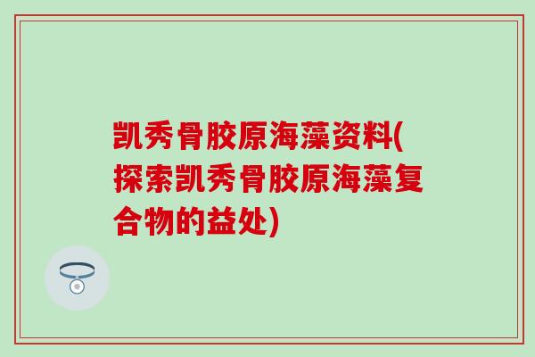 凯秀骨胶原海藻资料(探索凯秀骨胶原海藻复合物的益处)