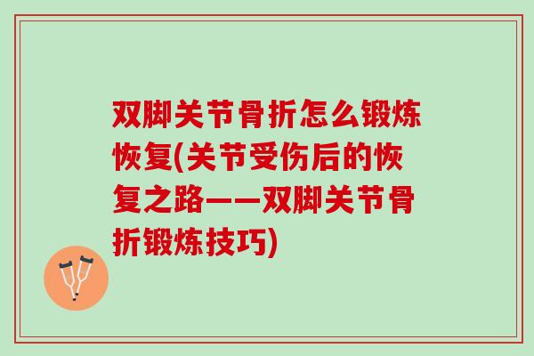 双脚关节骨折怎么锻炼恢复(关节受伤后的恢复之路——双脚关节骨折锻炼技巧)