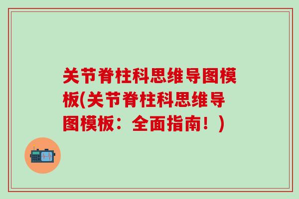 关节脊柱科思维导图模板(关节脊柱科思维导图模板：全面指南！)