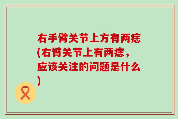 右手臂关节上方有两痣(右臂关节上有两痣，应该关注的问题是什么)