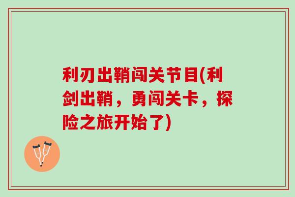 利刃出鞘闯关节目(利剑出鞘，勇闯关卡，探险之旅开始了)