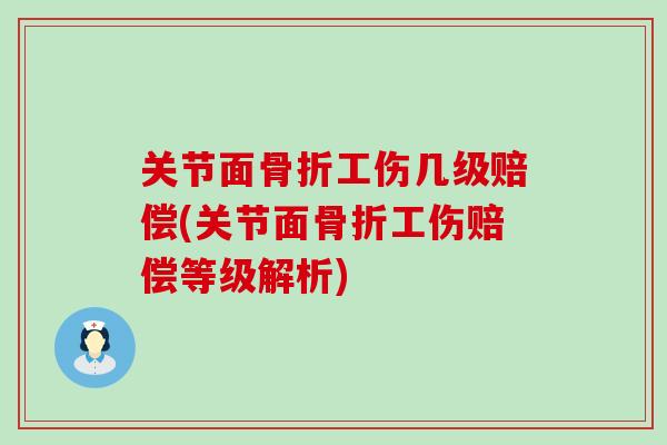 关节面骨折工伤几级赔偿(关节面骨折工伤赔偿等级解析)