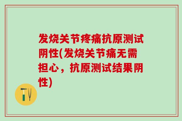 发烧关节疼痛抗原测试阴性(发烧关节痛无需担心，抗原测试结果阴性)