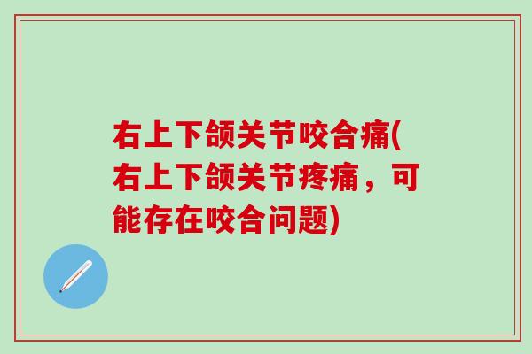 右上下颌关节咬合痛(右上下颌关节疼痛，可能存在咬合问题)
