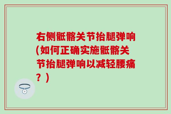 右侧骶髂关节抬腿弹响(如何正确实施骶髂关节抬腿弹响以减轻腰痛？)