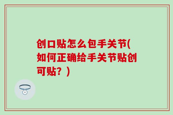 创口贴怎么包手关节(如何正确给手关节贴创可贴？)