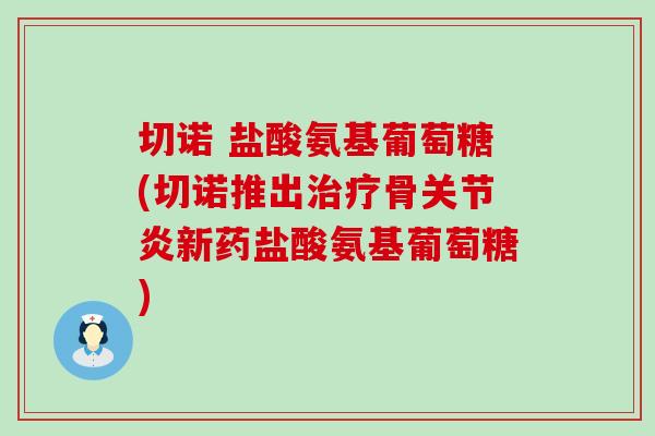 切诺 盐酸氨基葡萄糖(切诺推出治疗骨关节炎新药盐酸氨基葡萄糖)