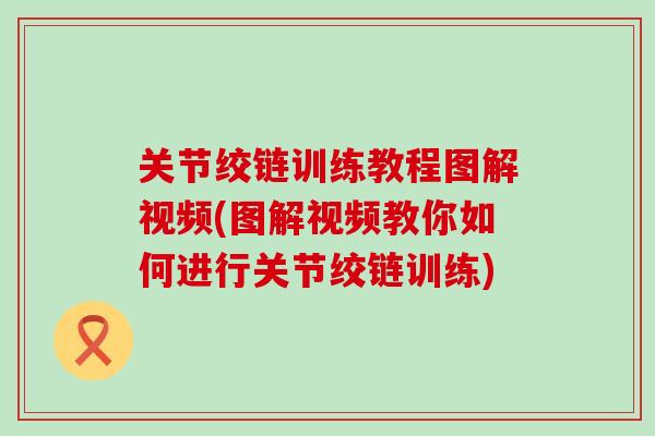 关节绞链训练教程图解视频(图解视频教你如何进行关节绞链训练)