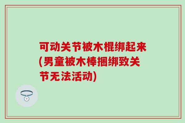 可动关节被木棍绑起来(男童被木棒捆绑致关节无法活动)
