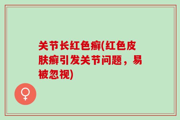 关节长红色癣(红色皮肤癣引发关节问题，易被忽视)