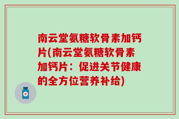 南云堂氨糖软骨素加钙片(南云堂氨糖软骨素加钙片：促进关节健康的全方位营养补给)