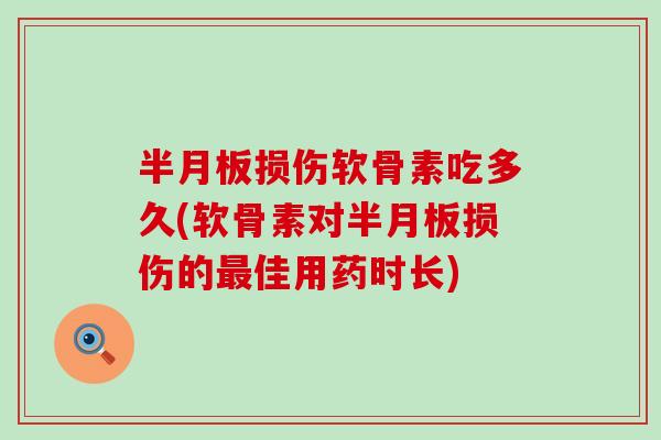 半月板损伤软骨素吃多久(软骨素对半月板损伤的最佳用药时长)
