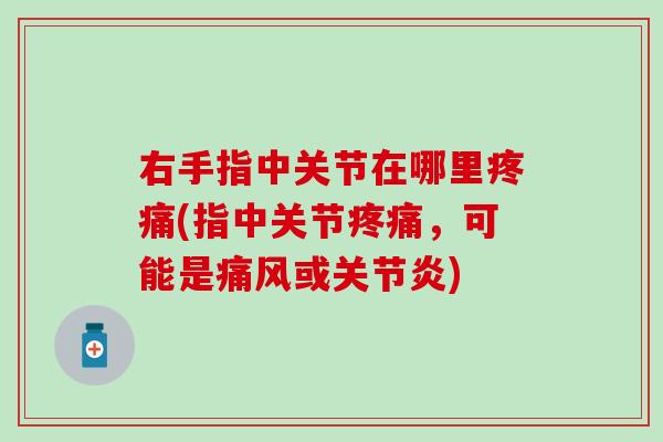 右手指中关节在哪里疼痛(指中关节疼痛，可能是痛风或关节炎)