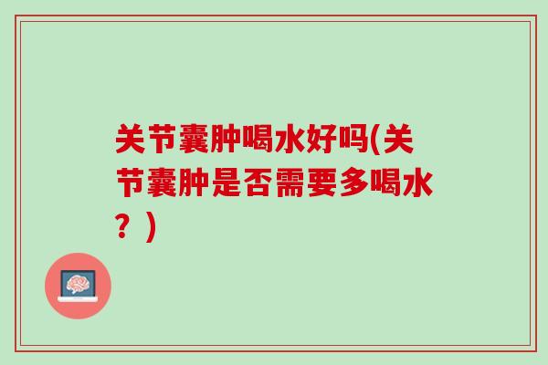 关节囊肿喝水好吗(关节囊肿是否需要多喝水？)