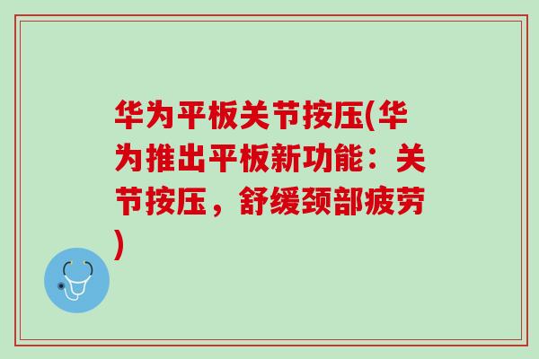 华为平板关节按压(华为推出平板新功能：关节按压，舒缓颈部疲劳)