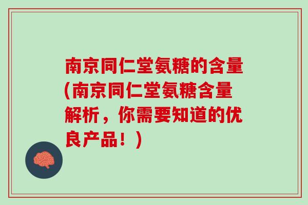 南京同仁堂氨糖的含量(南京同仁堂氨糖含量解析，你需要知道的优良产品！)