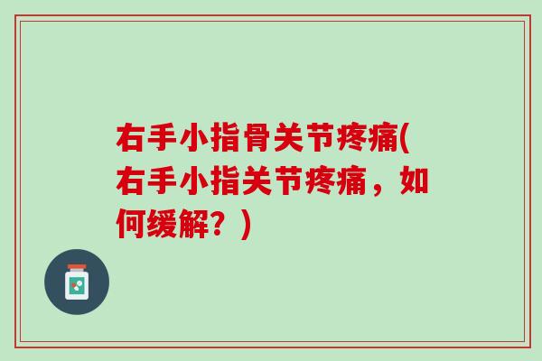 右手小指骨关节(右手小指关节,如何缓解?) 右手小指骨关节(右手小指关节,如何缓解?)