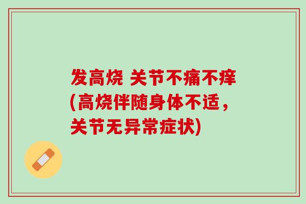 发高烧 关节不痛不痒(高烧伴随身体不适，关节无异常症状)