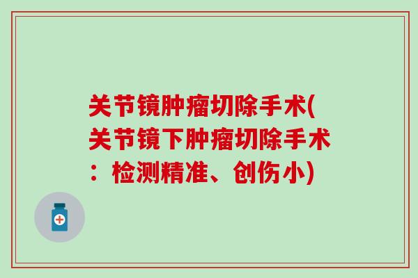 关节镜肿瘤切除手术(关节镜下肿瘤切除手术：检测精准、创伤小)