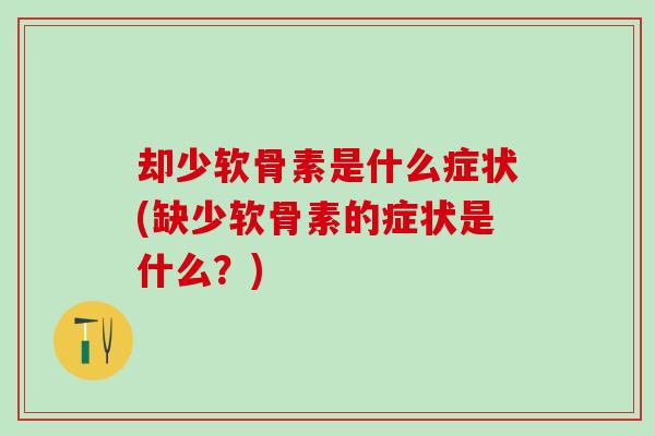 却少软骨素是什么症状(缺少软骨素的症状是什么？)