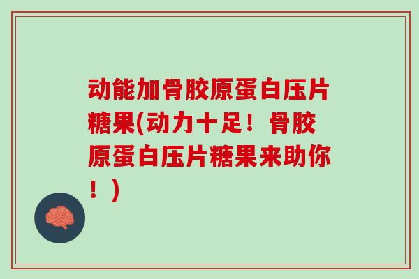 动能加骨胶原蛋白压片糖果(动力十足！骨胶原蛋白压片糖果来助你！)