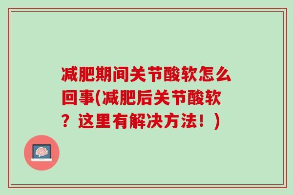 减肥期间关节酸软怎么回事(减肥后关节酸软？这里有解决方法！)