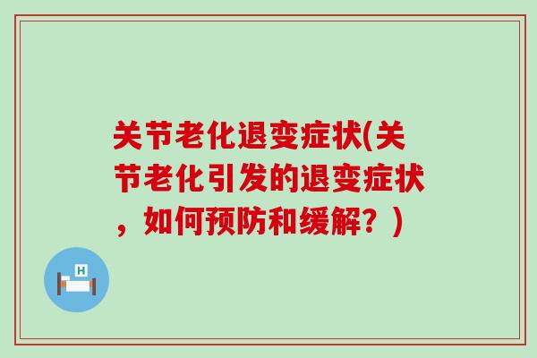 关节老化退变症状(关节老化引发的退变症状，如何预防和缓解？)