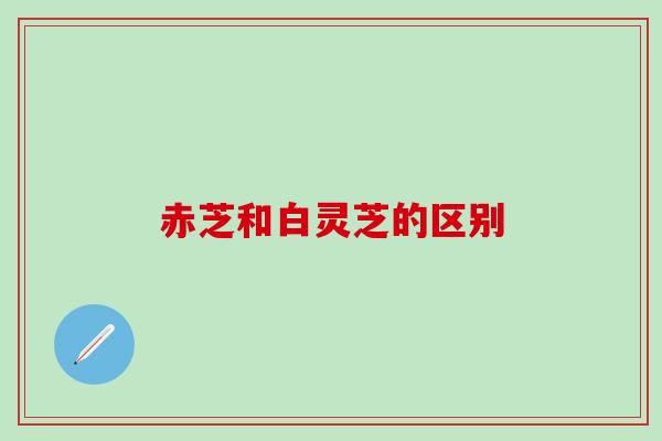 赤芝和白灵芝的区别