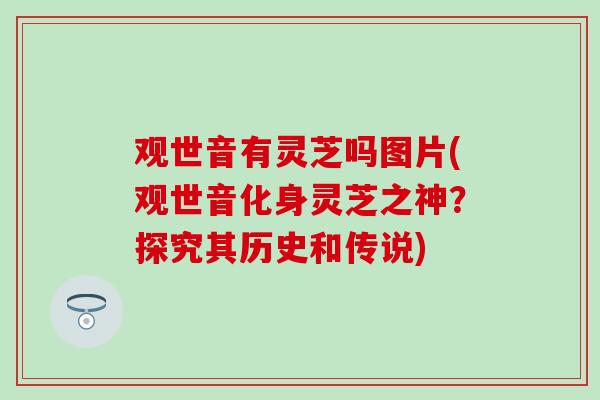 观世音有灵芝吗图片(观世音化身灵芝之神？探究其历史和传说)