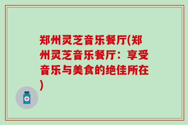 郑州灵芝音乐餐厅(郑州灵芝音乐餐厅：享受音乐与美食的绝佳所在)