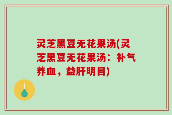 灵芝黑豆无花果汤(灵芝黑豆无花果汤：补气养血，益肝明目)