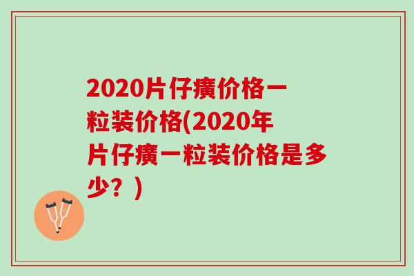 2020片仔癀价格一粒装价格(2020年片仔癀一粒装价格是多少？)